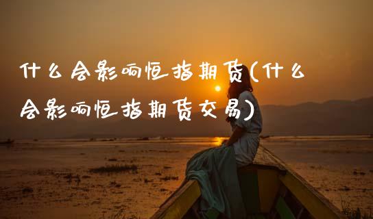 什么会影响恒指期货(什么会影响恒指期货交易)_恒生指数_第1张_原油期货直播室 什么会影响恒指期货(什么会影响恒指期货交易)_https://www.yunyouns.com_恒生指数_第1张
