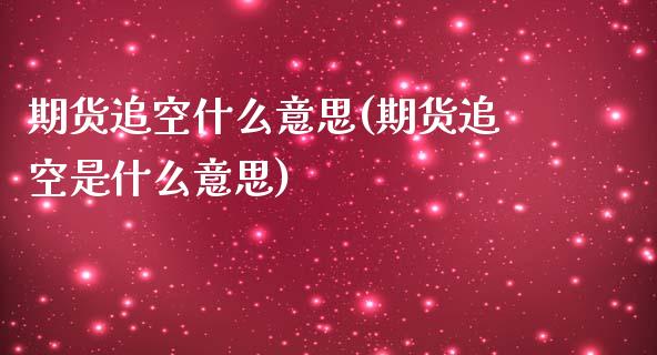 期货追空什么意思(期货追空是什么意思)_恒生指数_第1张_原油期货直播室 期货追空什么意思(期货追空是什么意思)_https://www.yunyouns.com_恒生指数_第1张