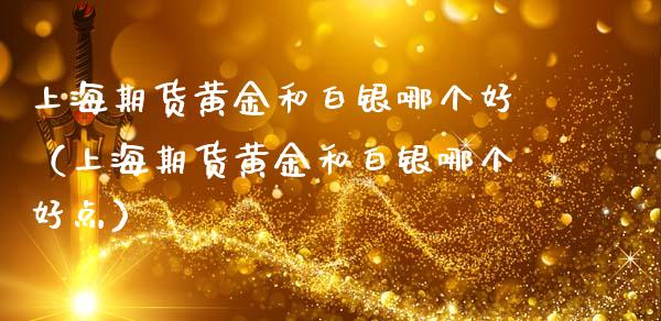 上海期货黄金和白银哪个好（上海期货黄金和白银哪个好点）_https://www.yunyouns.com_期货行情_第1张