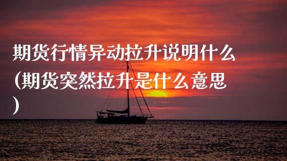 期货行情异动拉升说明什么(期货突然拉升是什么意思)_https://www.yunyouns.com_恒生指数_第1张