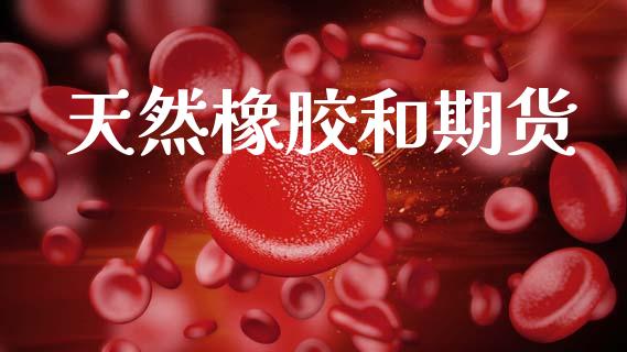天然橡胶和期货_https://www.yunyouns.com_恒生指数_第1张