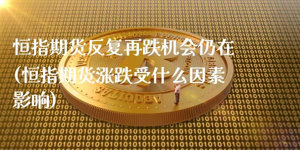 恒指期货反复再跌机会仍在(恒指期货涨跌受什么因素影响)_恒生指数_第1张_原油期货直播室 恒指期货反复再跌机会仍在(恒指期货涨跌受什么因素影响)_https://www.yunyouns.com_恒生指数_第1张
