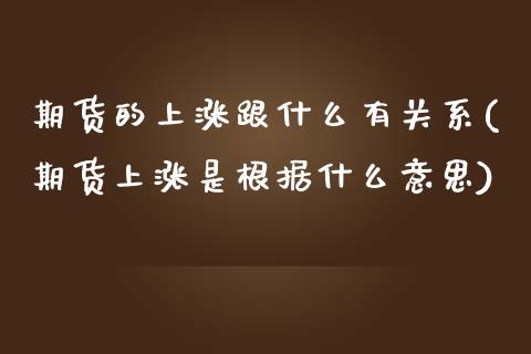 期货的上涨跟什么有关系(期货上涨是根据什么意思)_https://www.yunyouns.com_期货行情_第1张