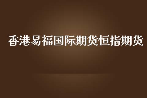 香港易福国际期货恒指期货_https://www.yunyouns.com_恒生指数_第1张