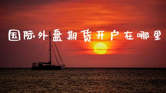 国际外盘期货开户在哪里_https://www.yunyouns.com_恒生指数_第1张