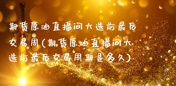 期货原油直播间大选前最后交易周(期货原油直播间大选前最后交易周期是多久)_https://www.yunyouns.com_股指期货_第1张
