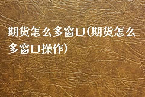 期货怎么多窗口(期货怎么多窗口操作)_期货行情_第1张_原油期货直播室 期货怎么多窗口(期货怎么多窗口操作)_https://www.yunyouns.com_期货行情_第1张