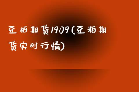 豆柏期货1909(豆粕期货实时行情)_https://www.yunyouns.com_期货直播_第1张