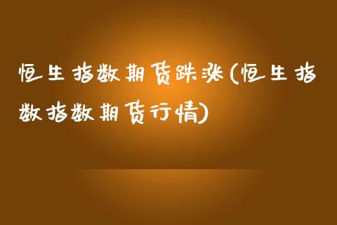 恒生指数期货跌涨(恒生指数指数期货行情)_期货直播_第1张_原油期货直播室 恒生指数期货跌涨(恒生指数指数期货行情)_https://www.yunyouns.com_期货直播_第1张