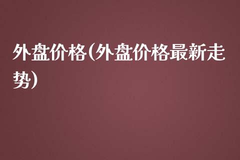 外盘价格(外盘价格最新走势)_https://www.yunyouns.com_恒生指数_第1张