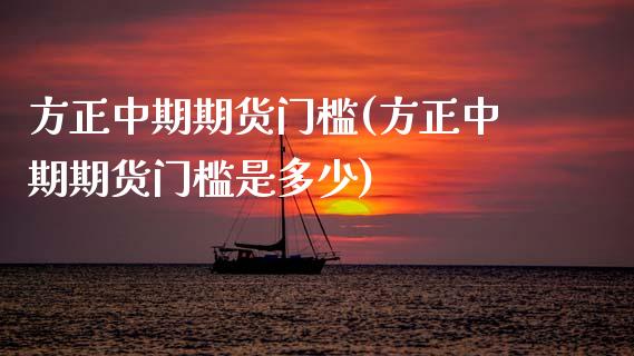 方正中期期货门槛(方正中期期货门槛是多少)_https://www.yunyouns.com_恒生指数_第1张