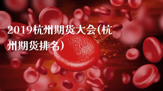 2019杭州期货大会(杭州期货排名)_https://www.yunyouns.com_期货行情_第1张
