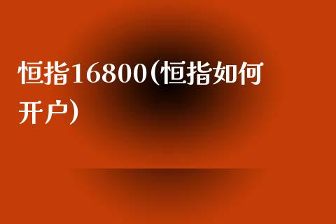 恒指16800(恒指如何开户)_https://www.yunyouns.com_股指期货_第1张