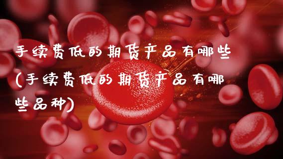 手续费低的期货产品有哪些(手续费低的期货产品有哪些品种)_恒生指数_第1张_原油期货直播室 手续费低的期货产品有哪些(手续费低的期货产品有哪些品种)_https://www.yunyouns.com_恒生指数_第1张