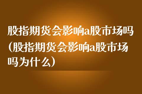 股指期货会影响a股市场吗(股指期货会影响a股市场吗为什么)_https://www.yunyouns.com_股指期货_第1张