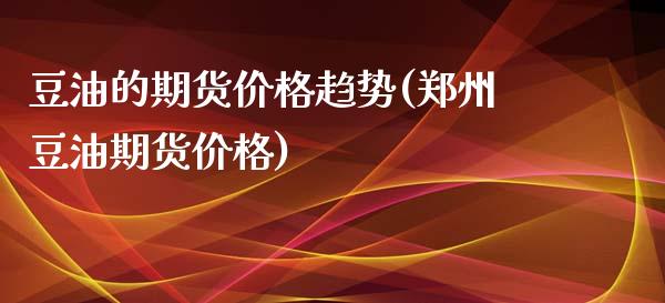 豆油的期货价格趋势(郑州豆油期货价格)_恒生指数_第1张_原油期货直播室 豆油的期货价格趋势(郑州豆油期货价格)_https://www.yunyouns.com_恒生指数_第1张