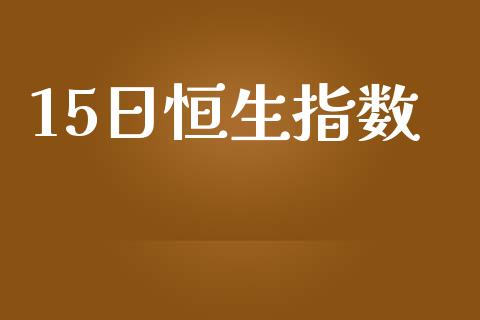 15日恒生指数_https://www.yunyouns.com_期货直播_第1张