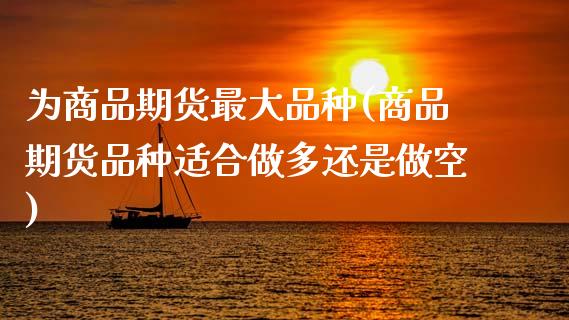 为商品期货最大品种(商品期货品种适合做多还是做空)_恒生指数_第1张_原油期货直播室 为商品期货最大品种(商品期货品种适合做多还是做空)_https://www.yunyouns.com_恒生指数_第1张