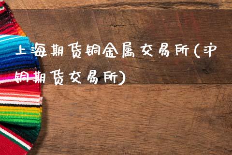 上海期货铜金属交易所(沪铜期货交易所)_期货行情_第1张_原油期货直播室 上海期货铜金属交易所(沪铜期货交易所)_https://www.yunyouns.com_期货行情_第1张