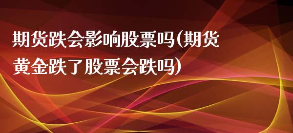 期货跌会影响股票吗(期货黄金跌了股票会跌吗)_https://www.yunyouns.com_股指期货_第1张