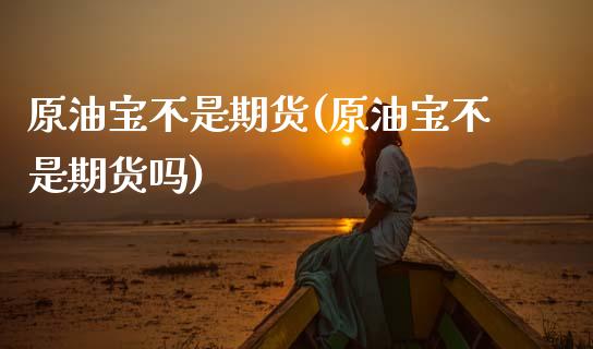 原油宝不是期货(原油宝不是期货吗)_股指期货_第1张_原油期货直播室 原油宝不是期货(原油宝不是期货吗)_https://www.yunyouns.com_股指期货_第1张