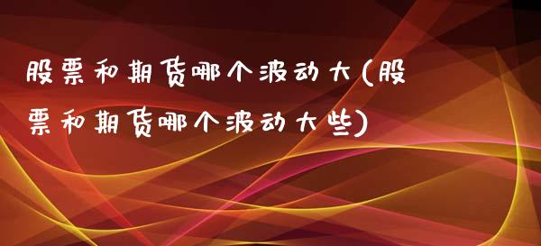 股票和期货哪个波动大(股票和期货哪个波动大些)_https://www.yunyouns.com_期货行情_第1张
