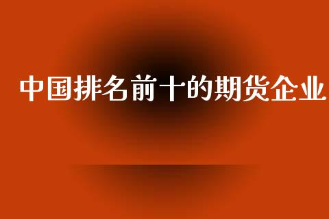中国排名前十的期货企业_https://www.yunyouns.com_期货直播_第1张