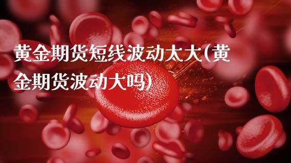 黄金期货短线波动太大(黄金期货波动大吗)_股指期货_第1张_原油期货直播室 黄金期货短线波动太大(黄金期货波动大吗)_https://www.yunyouns.com_股指期货_第1张