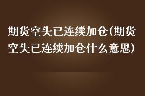 期货空头已连续加仓(期货空头已连续加仓什么意思)_https://www.yunyouns.com_期货直播_第1张