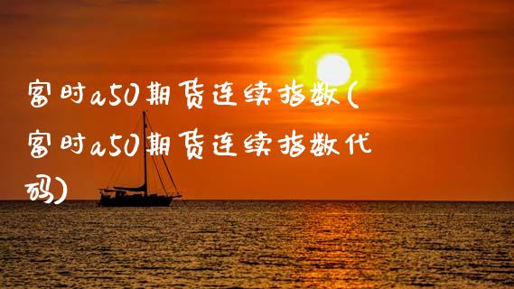 富时a50期货连续指数(富时a50期货连续指数代码)_https://www.yunyouns.com_期货行情_第1张