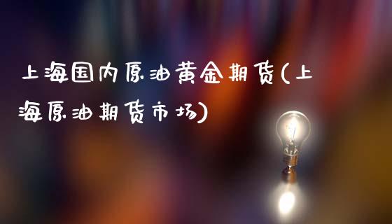 上海国内原油黄金期货(上海原油期货市场)_https://www.yunyouns.com_期货直播_第1张