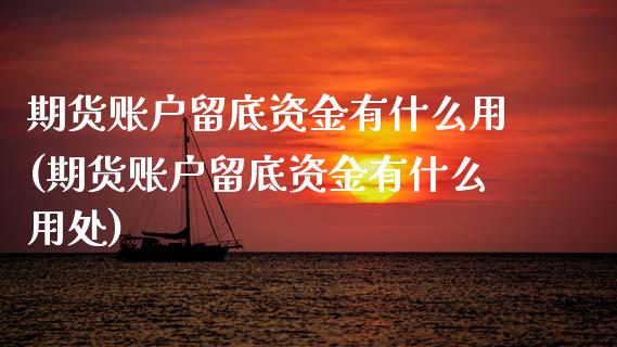 期货账户留底资金有什么用(期货账户留底资金有什么用处)_https://www.yunyouns.com_期货行情_第1张