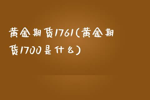 黄金期货1761(黄金期货1700是什么)_https://www.yunyouns.com_股指期货_第1张