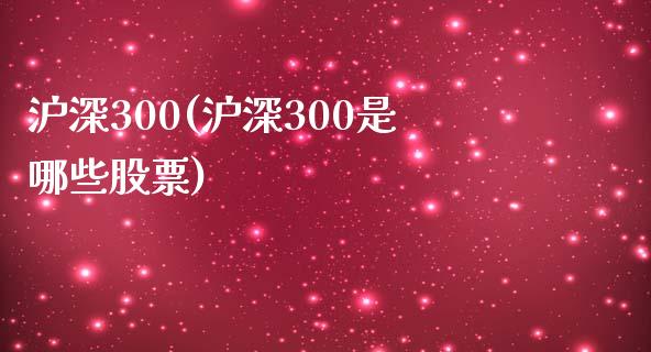 沪深300(沪深300是哪些股票)_https://www.yunyouns.com_期货行情_第1张