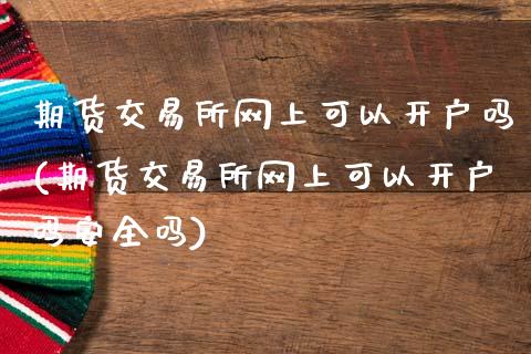 期货交易所网上可以开户吗(期货交易所网上可以开户吗安全吗)_恒生指数_第1张_原油期货直播室 期货交易所网上可以开户吗(期货交易所网上可以开户吗安全吗)_https://www.yunyouns.com_恒生指数_第1张