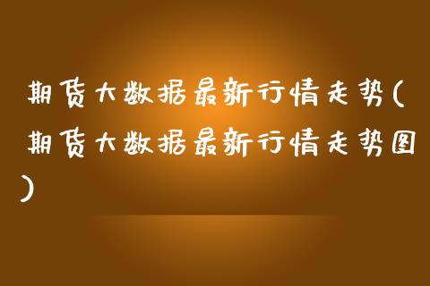 期货大数据最新行情走势(期货大数据最新行情走势图)_期货直播_第1张_原油期货直播室 期货大数据最新行情走势(期货大数据最新行情走势图)_https://www.yunyouns.com_期货直播_第1张