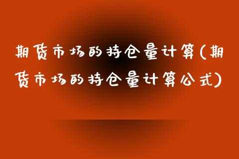 期货市场的持仓量计算(期货市场的持仓量计算公式)_https://www.yunyouns.com_期货行情_第1张