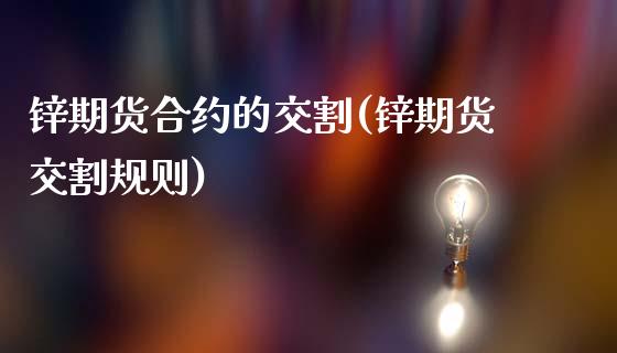 锌期货合约的交割(锌期货交割规则)_https://www.yunyouns.com_恒生指数_第1张