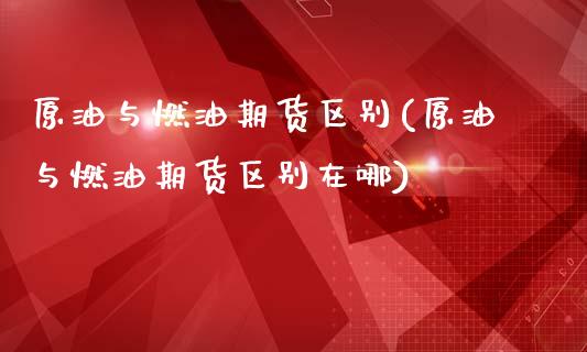 原油与燃油期货区别(原油与燃油期货区别在哪)_恒生指数_第1张_原油期货直播室 原油与燃油期货区别(原油与燃油期货区别在哪)_https://www.yunyouns.com_恒生指数_第1张
