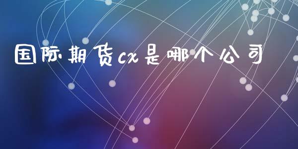 国际期货cx是哪个公司_https://www.yunyouns.com_恒生指数_第1张