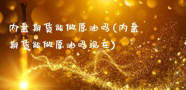 内盘期货能做原油吗(内盘期货能做原油吗现在)_https://www.yunyouns.com_恒生指数_第1张