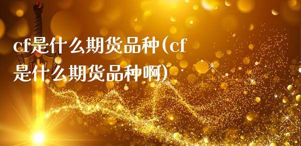 cf是什么期货品种(cf是什么期货品种啊)_恒生指数_第1张_原油期货直播室 cf是什么期货品种(cf是什么期货品种啊)_https://www.yunyouns.com_恒生指数_第1张