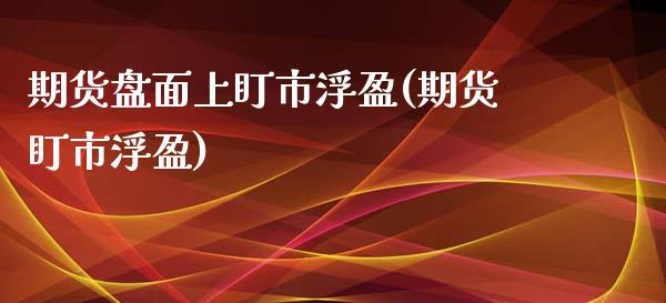 期货盘面上盯市浮盈(期货盯市浮盈)_期货行情_第1张_原油期货直播室 期货盘面上盯市浮盈(期货盯市浮盈)_https://www.yunyouns.com_期货行情_第1张