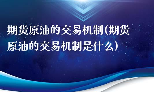 期货原油的交易机制(期货原油的交易机制是什么)_https://www.yunyouns.com_期货行情_第1张