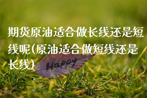 期货原油适合做长线还是短线呢(原油适合做短线还是长线)_期货直播_第1张_原油期货直播室 期货原油适合做长线还是短线呢(原油适合做短线还是长线)_https://www.yunyouns.com_期货直播_第1张