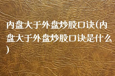 内盘大于外盘炒股口诀(内盘大于外盘炒股口诀是什么)_https://www.yunyouns.com_期货直播_第1张