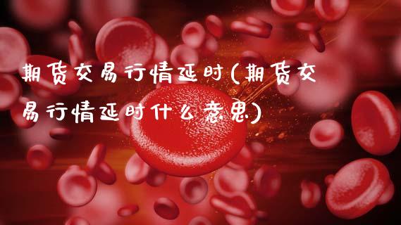 期货交易行情延时(期货交易行情延时什么意思)_股指期货_第1张_原油期货直播室 期货交易行情延时(期货交易行情延时什么意思)_https://www.yunyouns.com_股指期货_第1张