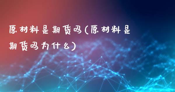 原材料是期货吗(原材料是期货吗为什么)_https://www.yunyouns.com_股指期货_第1张