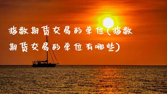 指数期货交易的单位(指数期货交易的单位有哪些)_https://www.yunyouns.com_恒生指数_第1张