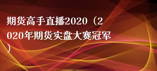 期货高手直播2020（2020年期货实盘大赛冠军）_https://www.yunyouns.com_期货直播_第1张